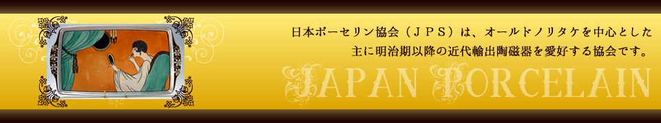 日本ポーセリン協会は、オールドノリタケを中心とした主に明治以降の近代輸出陶磁器を愛好する協会です。